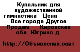 Купальник для художественной гимнастики › Цена ­ 7 000 - Все города Другое » Продам   . Кировская обл.,Югрино д.